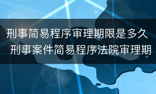 刑事简易程序审理期限是多久 刑事案件简易程序法院审理期限