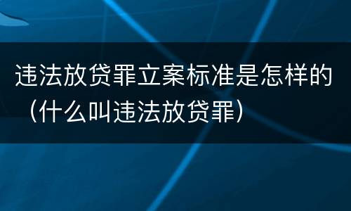 违法放贷罪立案标准是怎样的（什么叫违法放贷罪）