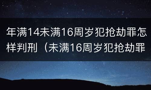 年满14未满16周岁犯抢劫罪怎样判刑（未满16周岁犯抢劫罪怎么判）