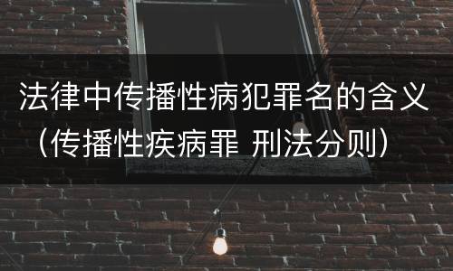 法律中传播性病犯罪名的含义（传播性疾病罪 刑法分则）