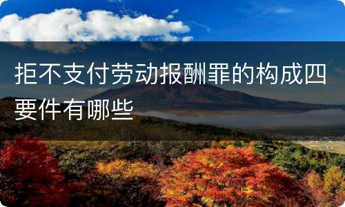 拒不支付劳动报酬罪的构成四要件有哪些