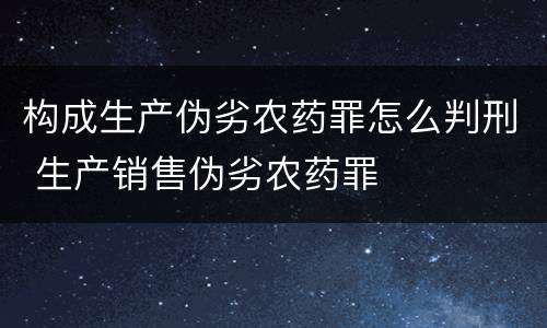 构成生产伪劣农药罪怎么判刑 生产销售伪劣农药罪