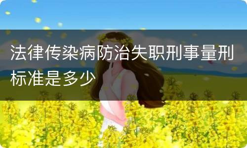 法律传染病防治失职刑事量刑标准是多少