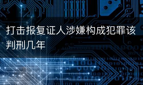 打击报复证人涉嫌构成犯罪该判刑几年