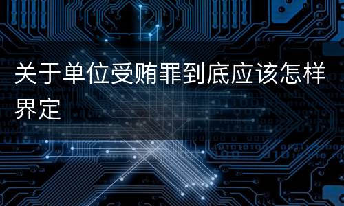 关于单位受贿罪到底应该怎样界定