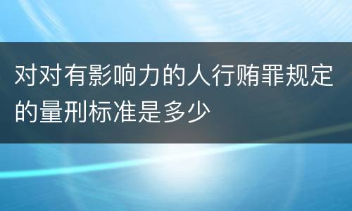 对对有影响力的人行贿罪规定的量刑标准是多少