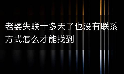 老婆失联十多天了也没有联系方式怎么才能找到