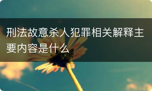 刑法故意杀人犯罪相关解释主要内容是什么