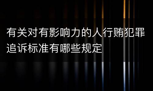 有关对有影响力的人行贿犯罪追诉标准有哪些规定