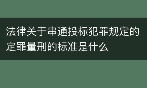 法律关于串通投标犯罪规定的定罪量刑的标准是什么