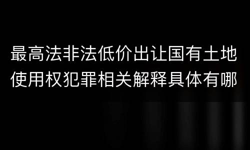 最高法非法低价出让国有土地使用权犯罪相关解释具体有哪些