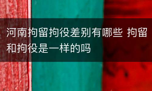 河南拘留拘役差别有哪些 拘留和拘役是一样的吗