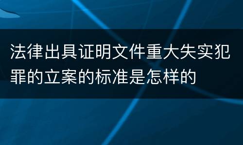 法律出具证明文件重大失实犯罪的立案的标准是怎样的