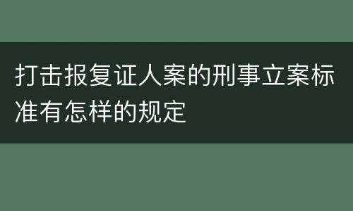 打击报复证人案的刑事立案标准有怎样的规定