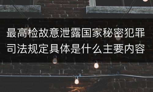 最高检故意泄露国家秘密犯罪司法规定具体是什么主要内容