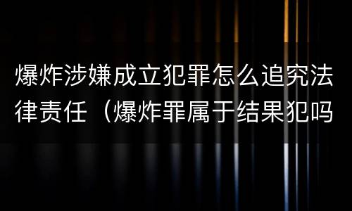 爆炸涉嫌成立犯罪怎么追究法律责任（爆炸罪属于结果犯吗）