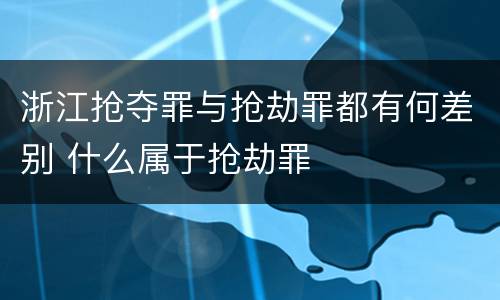 浙江抢夺罪与抢劫罪都有何差别 什么属于抢劫罪