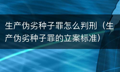 生产伪劣种子罪怎么判刑（生产伪劣种子罪的立案标准）