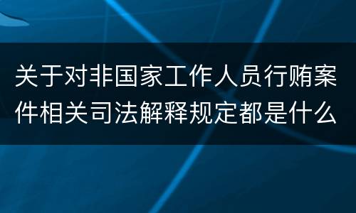 关于对非国家工作人员行贿案件相关司法解释规定都是什么