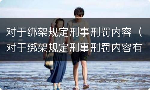 对于绑架规定刑事刑罚内容（对于绑架规定刑事刑罚内容有哪些）