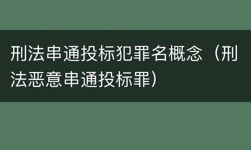 刑法串通投标犯罪名概念（刑法恶意串通投标罪）