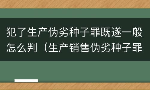 犯了生产伪劣种子罪既遂一般怎么判（生产销售伪劣种子罪结果犯）