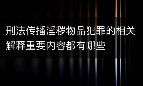 刑法传播淫秽物品犯罪的相关解释重要内容都有哪些