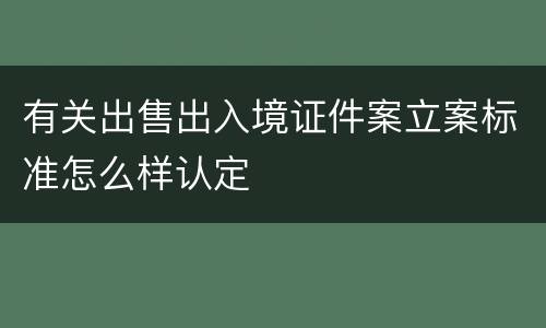 有关出售出入境证件案立案标准怎么样认定