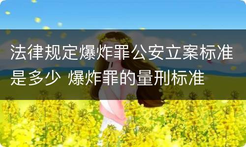 法律规定爆炸罪公安立案标准是多少 爆炸罪的量刑标准