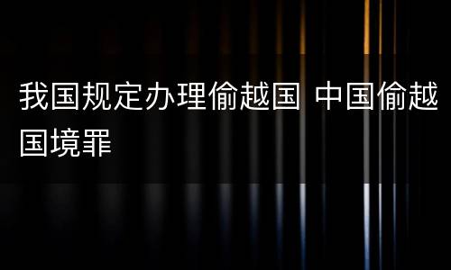我国规定办理偷越国 中国偷越国境罪