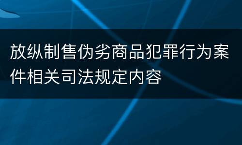 放纵制售伪劣商品犯罪行为案件相关司法规定内容