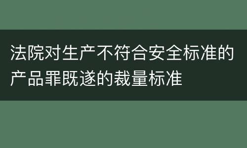 法院对生产不符合安全标准的产品罪既遂的裁量标准