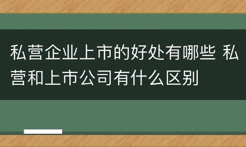 私营企业上市的好处有哪些 私营和上市公司有什么区别