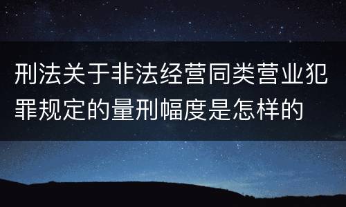 刑法关于非法经营同类营业犯罪规定的量刑幅度是怎样的