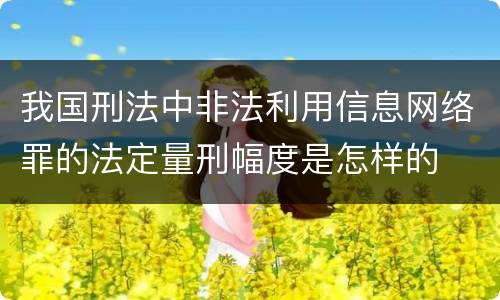 我国刑法中非法利用信息网络罪的法定量刑幅度是怎样的