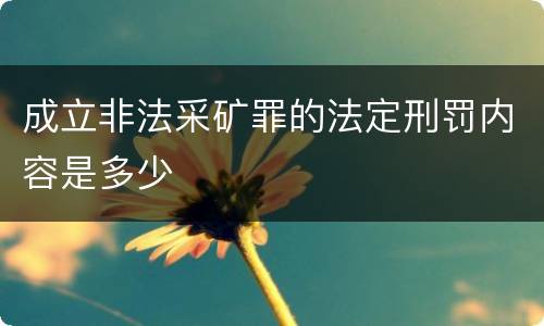成立非法采矿罪的法定刑罚内容是多少