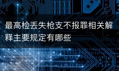 最高检丢失枪支不报罪相关解释主要规定有哪些