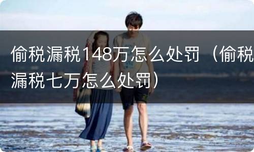 偷税漏税148万怎么处罚（偷税漏税七万怎么处罚）