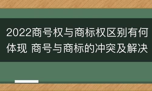2022商号权与商标权区别有何体现 商号与商标的冲突及解决措施