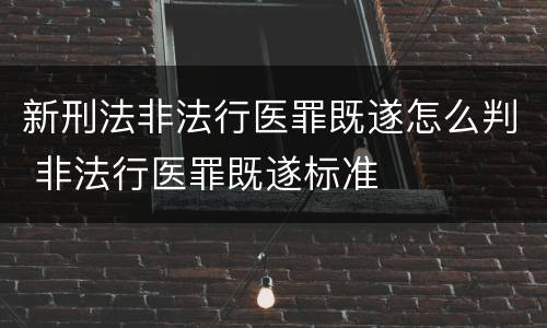 新刑法非法行医罪既遂怎么判 非法行医罪既遂标准