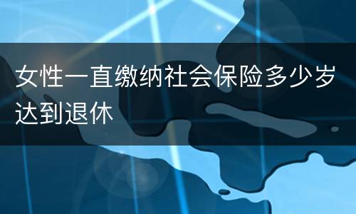 女性一直缴纳社会保险多少岁达到退休