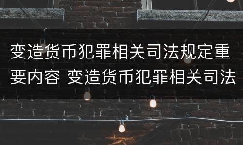 变造货币犯罪相关司法规定重要内容 变造货币犯罪相关司法规定重要内容不包括