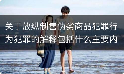 关于放纵制售伪劣商品犯罪行为犯罪的解释包括什么主要内容