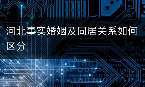 河北事实婚姻及同居关系如何区分