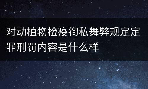 对动植物检疫徇私舞弊规定定罪刑罚内容是什么样