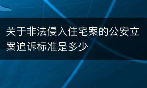 关于非法侵入住宅案的公安立案追诉标准是多少