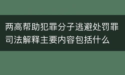 两高帮助犯罪分子逃避处罚罪司法解释主要内容包括什么