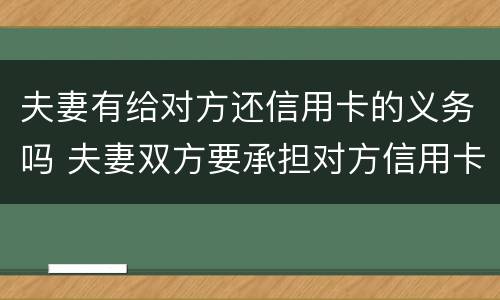 夫妻有给对方还信用卡的义务吗 夫妻双方要承担对方信用卡的债务吗?