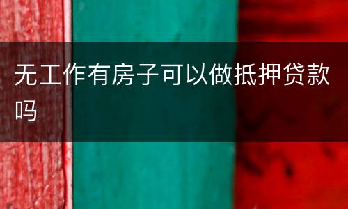 无工作有房子可以做抵押贷款吗