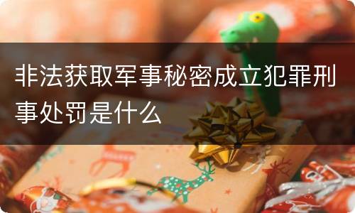 非法获取军事秘密成立犯罪刑事处罚是什么